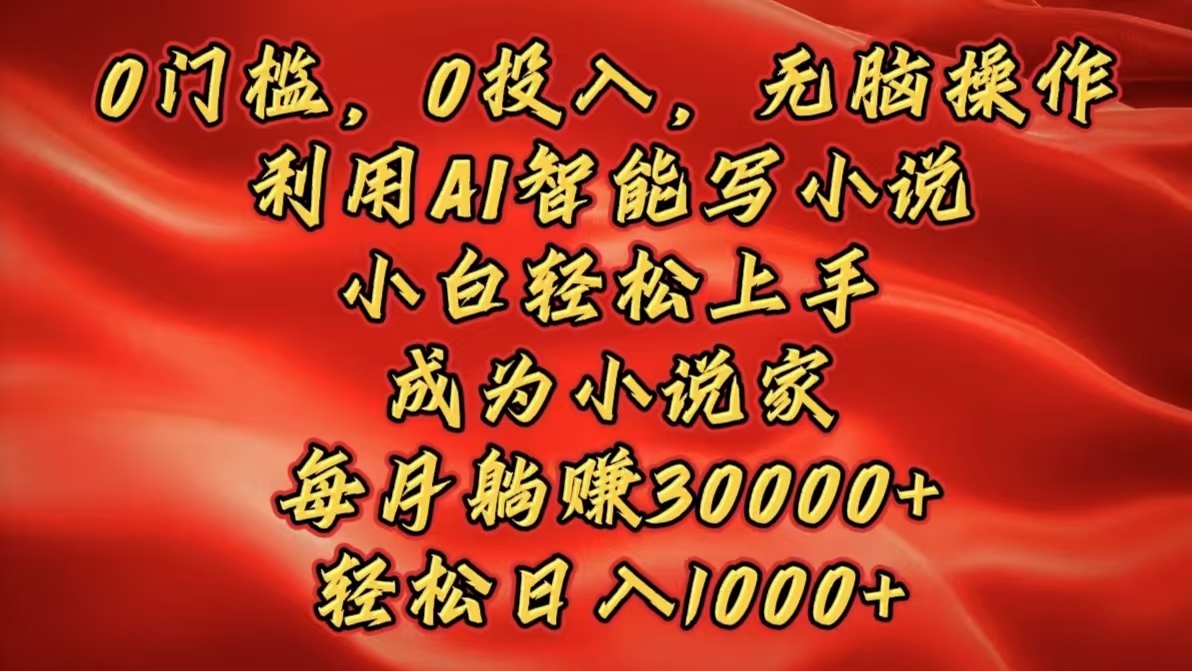 0门槛，0投入，无脑操作，利用AI智能写小说，小白轻松上手，成为小说家，每月躺赚30000+，轻松日入1000+-翌晨科技网