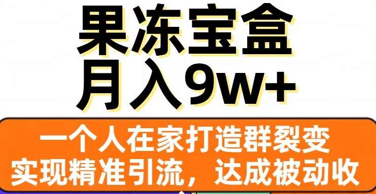 果冻宝盒，通过精准引流和裂变群，实现被动收入，日入3000+-翌晨科技网