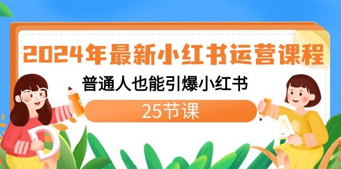 2024年最新小红书运营课程：普通人也能引爆小红书（25节课）-翌晨科技网