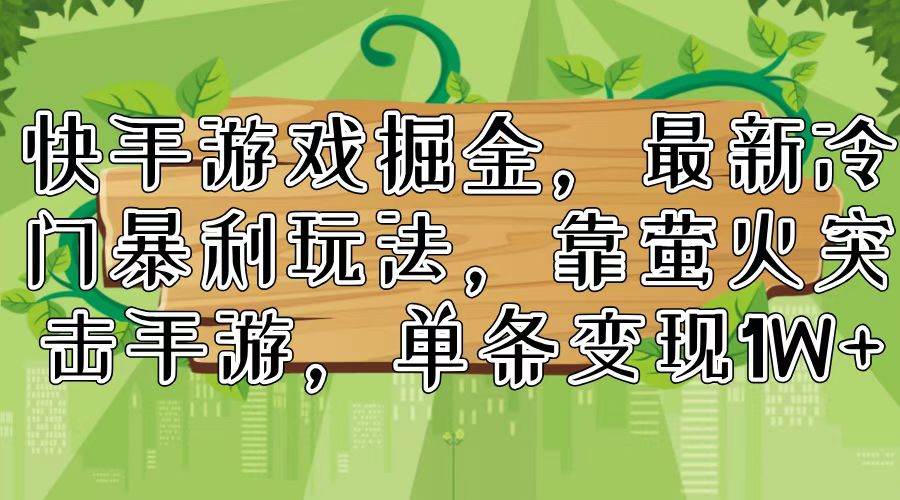 快手游戏掘金，最新冷门暴利玩法，靠萤火突击手游，单条变现1W+-翌晨科技网