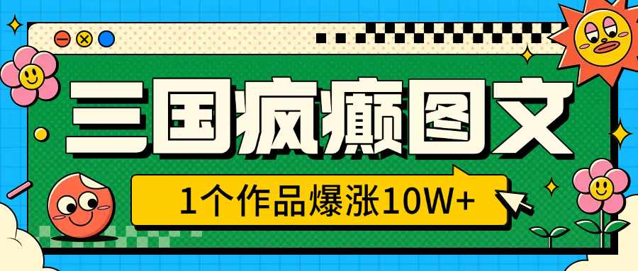 三国疯癫图文，1个作品爆涨10W+，3分钟教会你，趁着风口无脑冲（附详细教学）-翌晨科技网