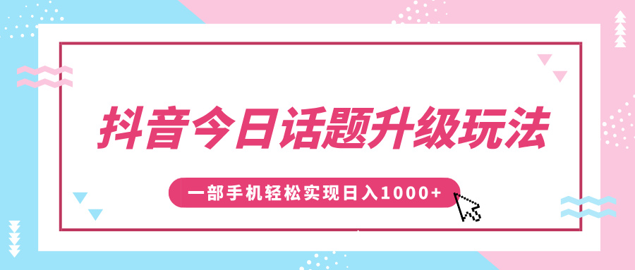 抖音今日话题升级玩法，1条作品涨粉5000，一部手机轻松实现日入1000+-翌晨科技网