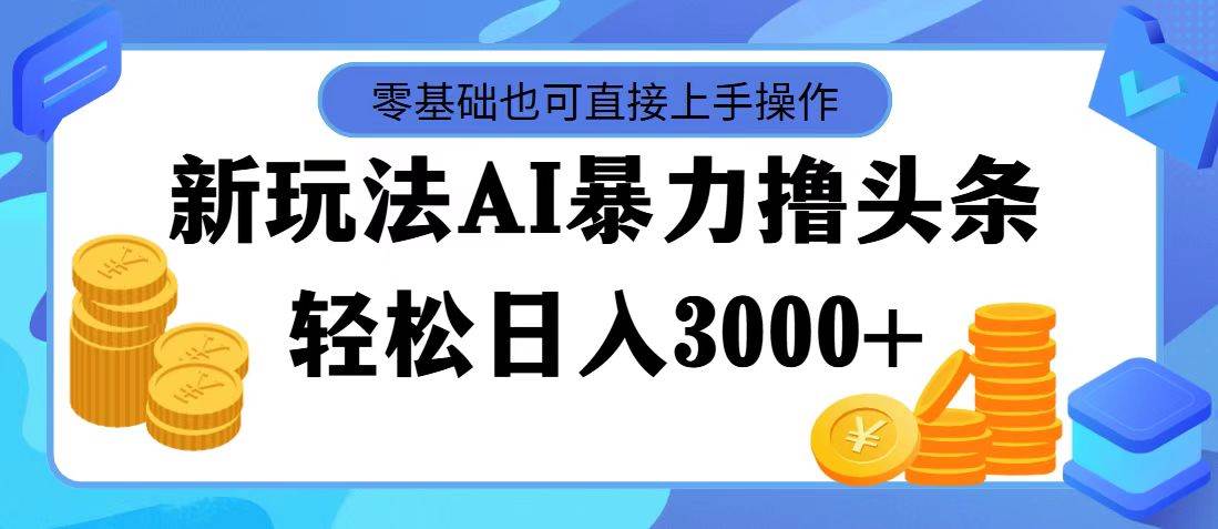 AI暴力撸头条，当天起号，第二天见收益，轻松日入3000+-翌晨科技网
