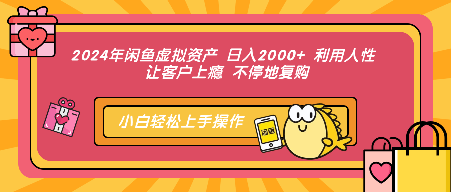 2024年闲鱼虚拟资产 日入2000+ 利用人性 让客户上瘾 不停地复购-翌晨科技网