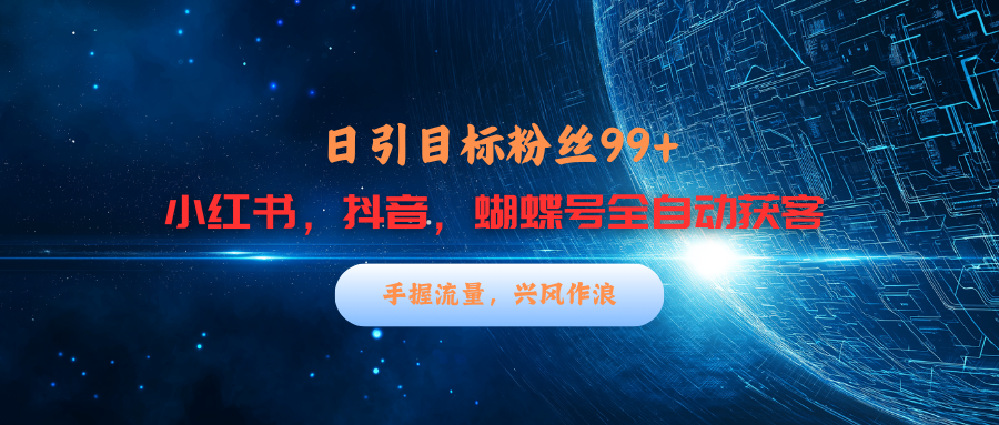 小红书，抖音，蝴蝶号三大平台全自动精准引流获客，每天吸引目标客户99+-翌晨科技网
