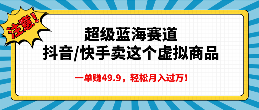 超级蓝海赛道，抖音快手卖这个虚拟商品，一单赚49.9，轻松月入过万-翌晨科技网