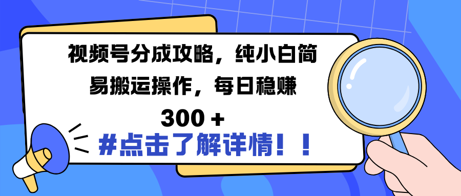 视频号分成攻略，纯小白简易搬运操作，每日稳赚 300 +-翌晨科技网