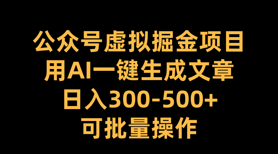 公众号虚拟掘金项目，用AI一键生成文章，日入300-500+可批量操作-翌晨科技网