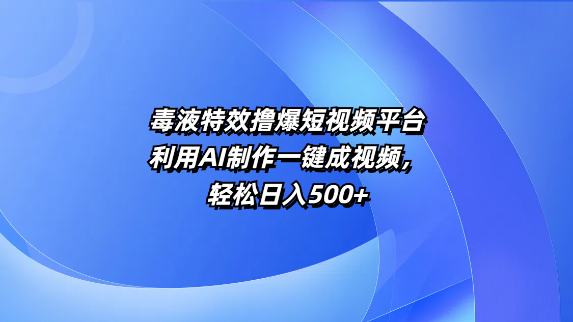 毒液特效撸爆短视频平台，利用AI制作一键成视频，轻松日入500+-翌晨科技网
