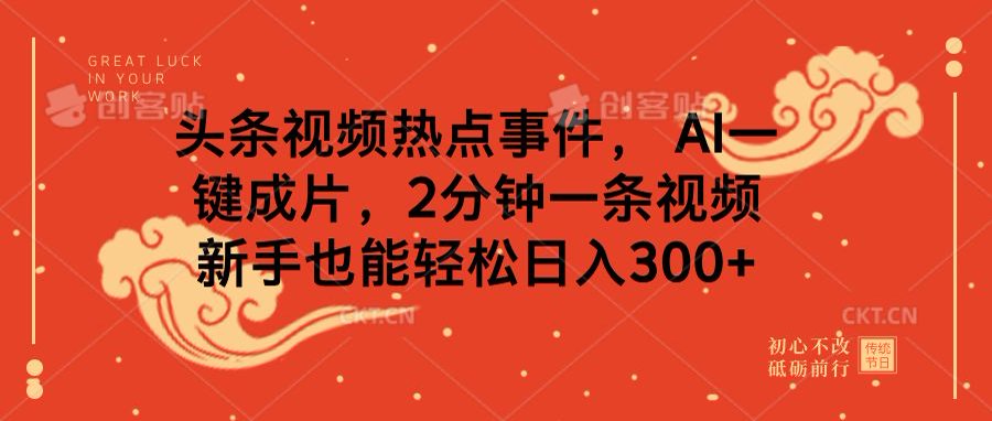头条视频热点事件， AI一键成片，2分钟一条视频，新手也能轻松日入300+-翌晨科技网