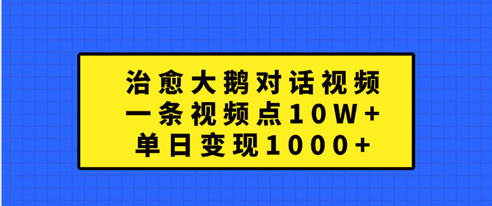 治愈大鹅对话一条视频点赞 10W+，单日变现1000+-翌晨科技网