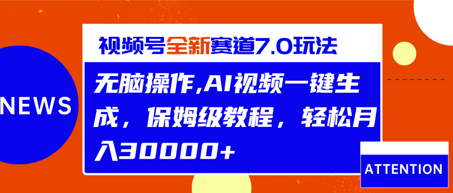 视频号最新7.0玩法，无脑操作，保姆级教程，轻松月入30000+-翌晨科技网