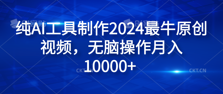 纯AI工具制作2024最牛原创视频，无脑操作月入10000+-翌晨科技网