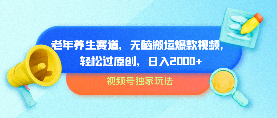 视频号独家玩法，老年养生赛道，无脑搬运爆款视频，轻松过原创，批量操作，日入2000+-翌晨科技网