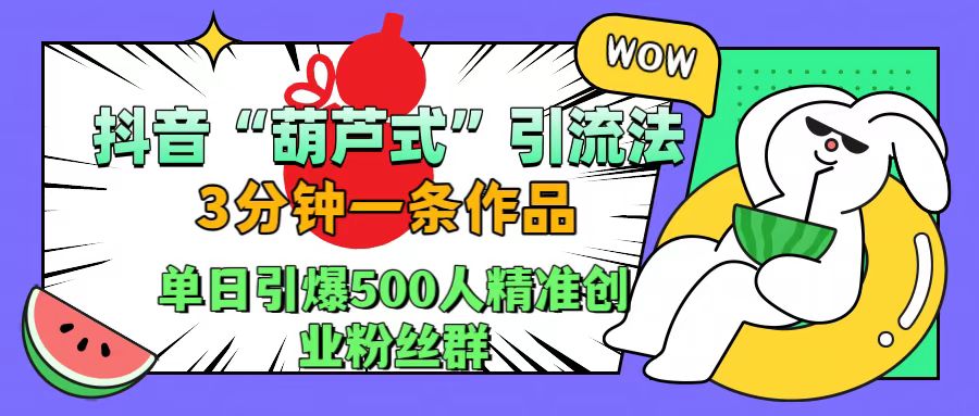 抖音“葫芦式"引流法，三分钟一条作品，单日引爆抖音500人精准创业粉丝群-翌晨科技网