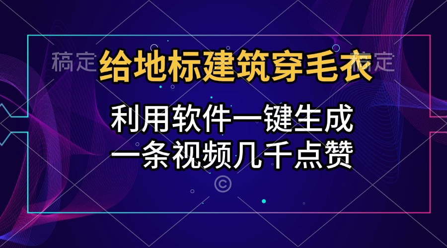 给地标建筑穿毛衣，利用软件一键生成，一条视频几千点赞，涨粉变现两不误-翌晨科技网
