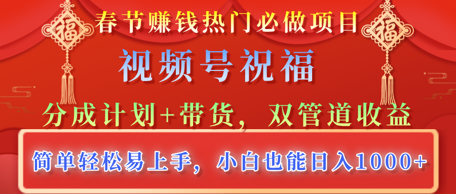 春节赚钱热门必做项目，视频号祝福，分成计划+带货，双管道收益，简单轻松易上手，小白也能日入1000+-翌晨科技网