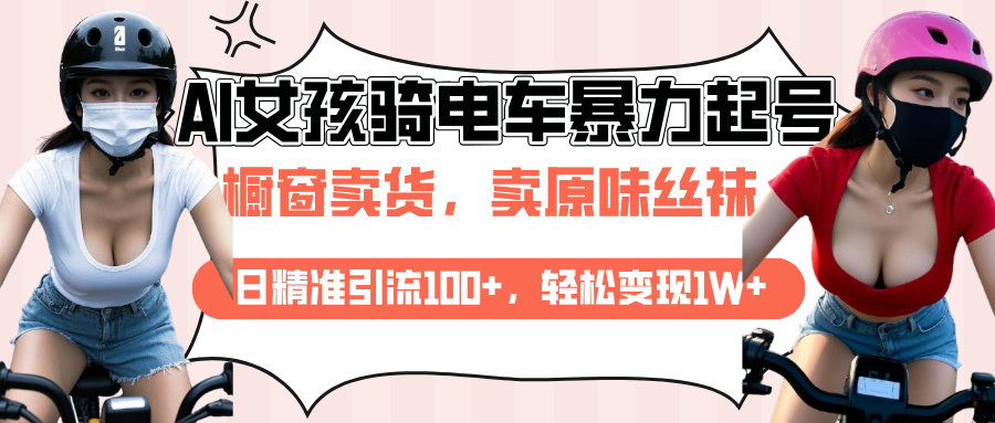 AI起号美女骑电车爆火视频，日引流精准100+，月变现轻松破万！-翌晨科技网
