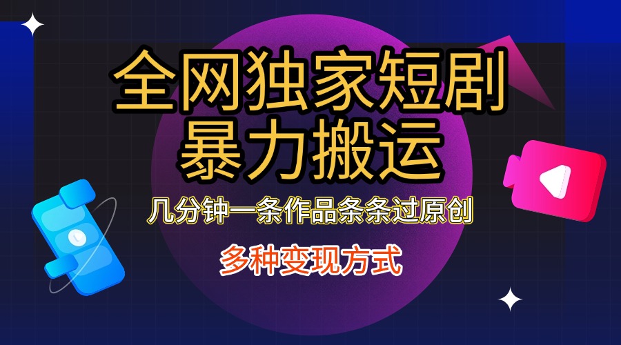 全网独家短剧暴力搬运，只需要几分钟一条作品条条过原创，多种变现方式-翌晨科技网