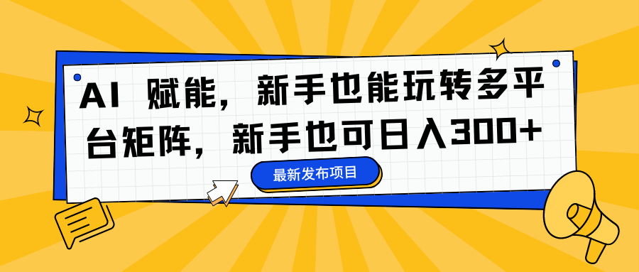 AI 赋能，新手也能玩转多平台矩阵，新手也可日入300+-翌晨科技网