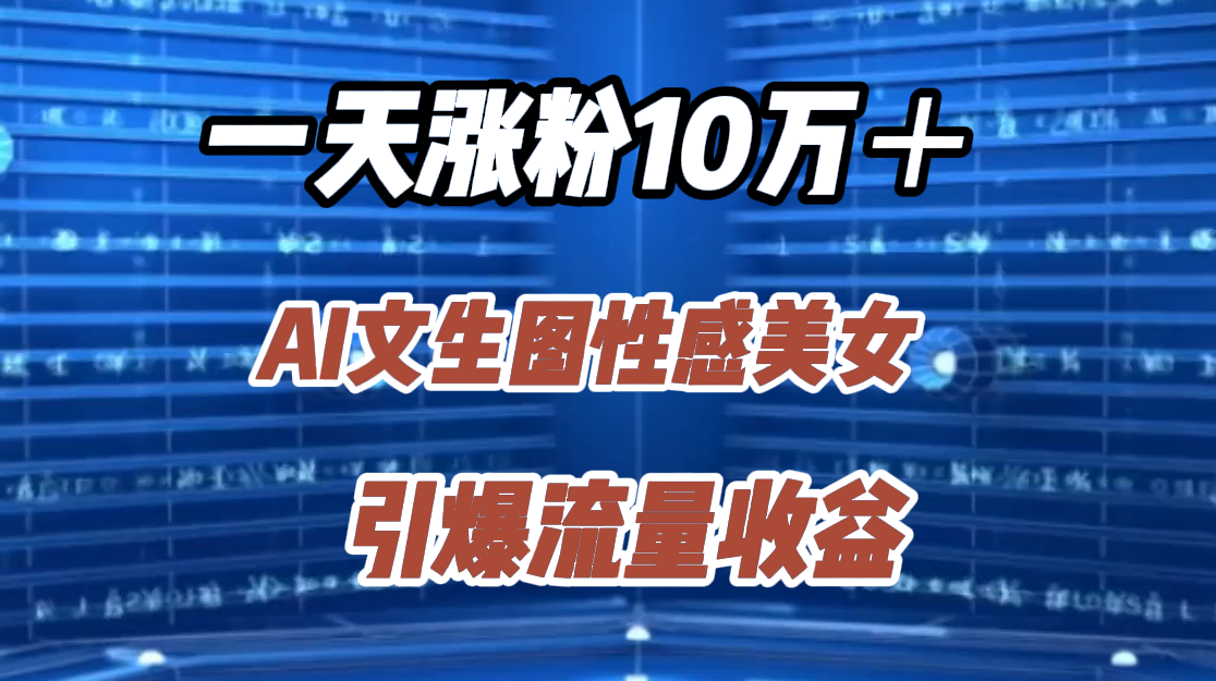 一天涨粉10万＋，AI文生图性感美女，引爆流量收益-翌晨科技网