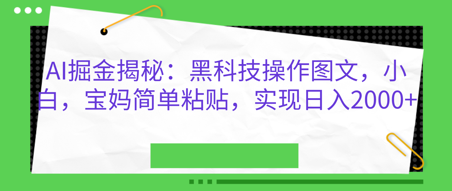 AI掘金揭秘：黑科技操作图文，小白，宝妈简单粘贴，实现日入2000+-翌晨科技网