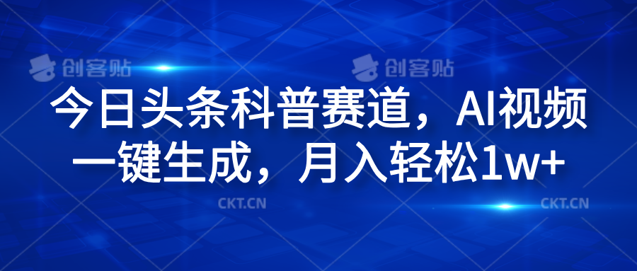 今日头条科普赛道，AI视频一键生成，月入轻松1w+-翌晨科技网