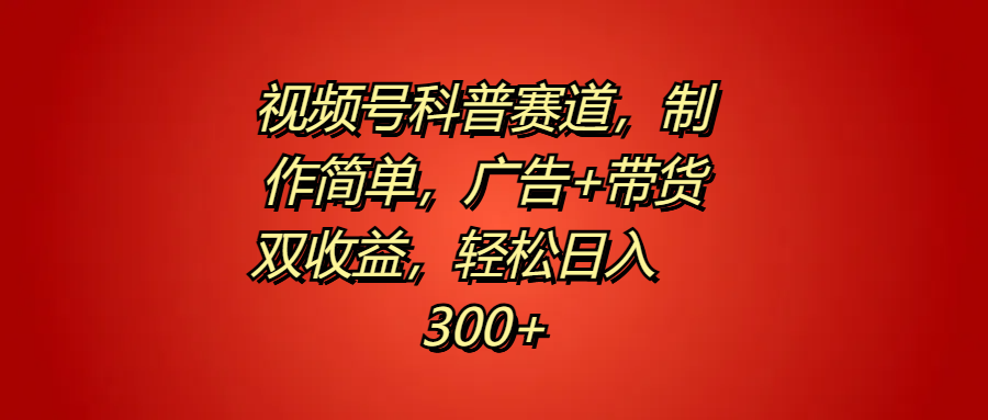视频号科普赛道，制作简单，广告+带货双收益，轻松日入300+-翌晨科技网