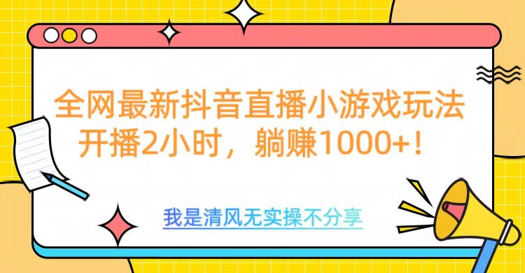 全网首发！抖音直播小游戏全新玩法来袭，仅开播 2 小时，就能轻松躺赚 1000+！-翌晨科技网