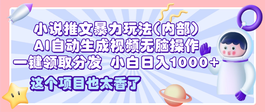 2025小说推文暴力玩法(内部)，AI自动生成视频无脑操作，一键领取分发，小白日入1000+-翌晨科技网