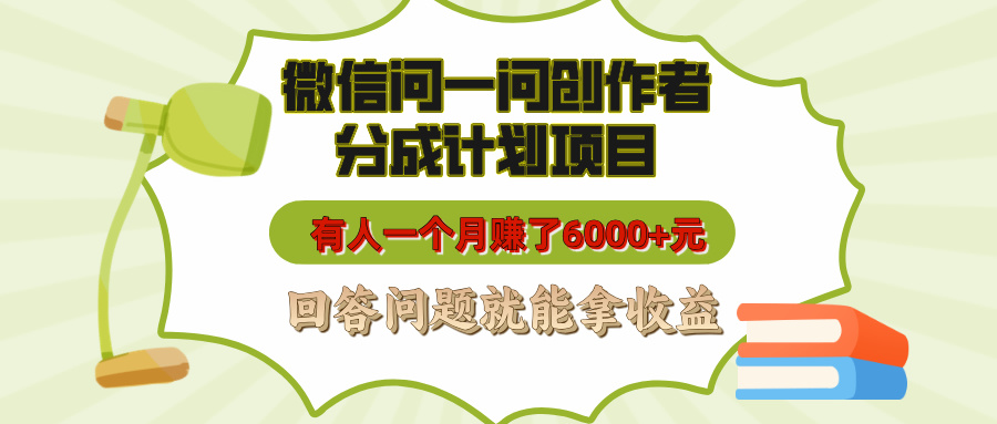 微信问一问创作者分成计划项目，有人一个月赚了6000+元，回答问题就能拿收益-翌晨科技网