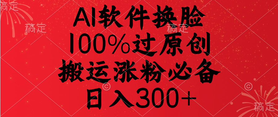 AI软件换脸，100%过原创，搬运涨粉必备，日入300+-翌晨科技网