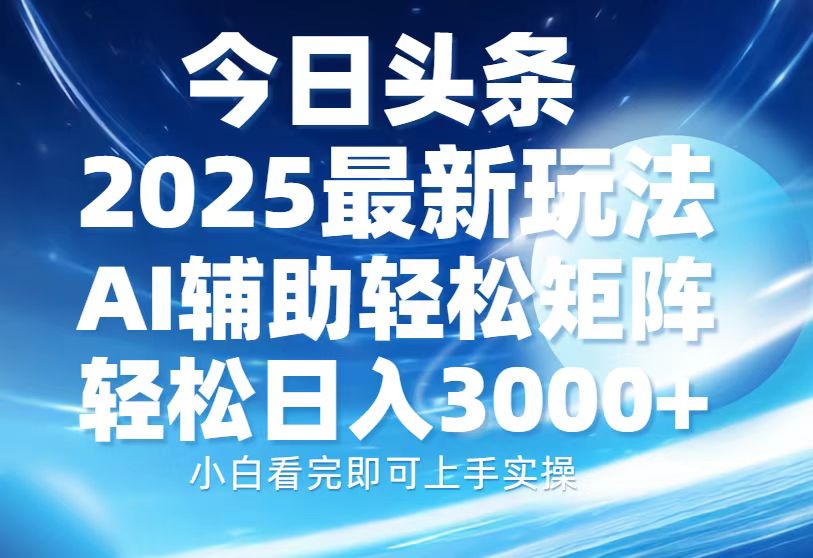 今日头条2025最新玩法，思路简单，复制粘贴，AI辅助，轻松矩阵日入3000+-翌晨科技网