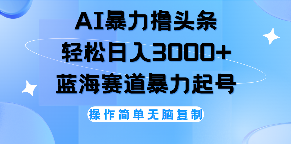AI撸头条，当天起号，第二天见收益，轻松日入3000+无脑操作。-翌晨科技网