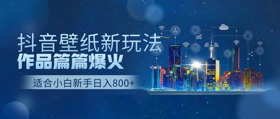 抖音壁纸号新玩法，作品篇篇爆火，日收益500+-翌晨科技网