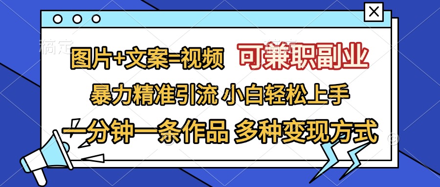 图片+文案=视频，可兼职副业，精准暴力引流，一分钟一条作品，小白轻松上手，多种变现方式-翌晨科技网