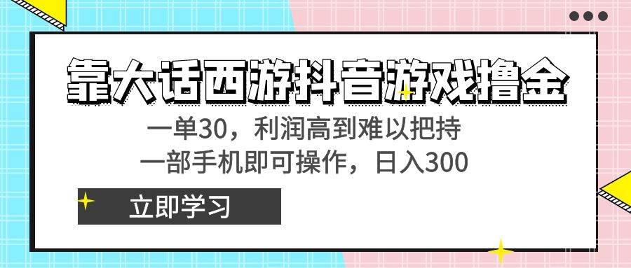 靠大话西游抖音游戏撸金，一单30，利润高到难以把持，一部手机即可操作-翌晨科技网