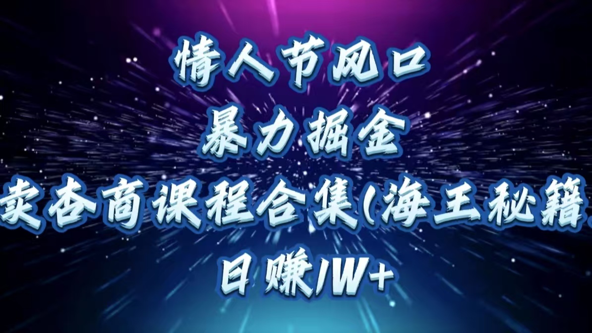 情人节风口，暴力掘金！卖杏商课程合集(海王秘籍)，日赚1W+-翌晨科技网
