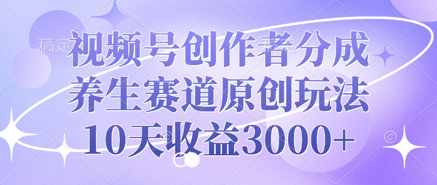视频号创作者分成，养生赛道原创玩法，10天收益3000+-翌晨科技网