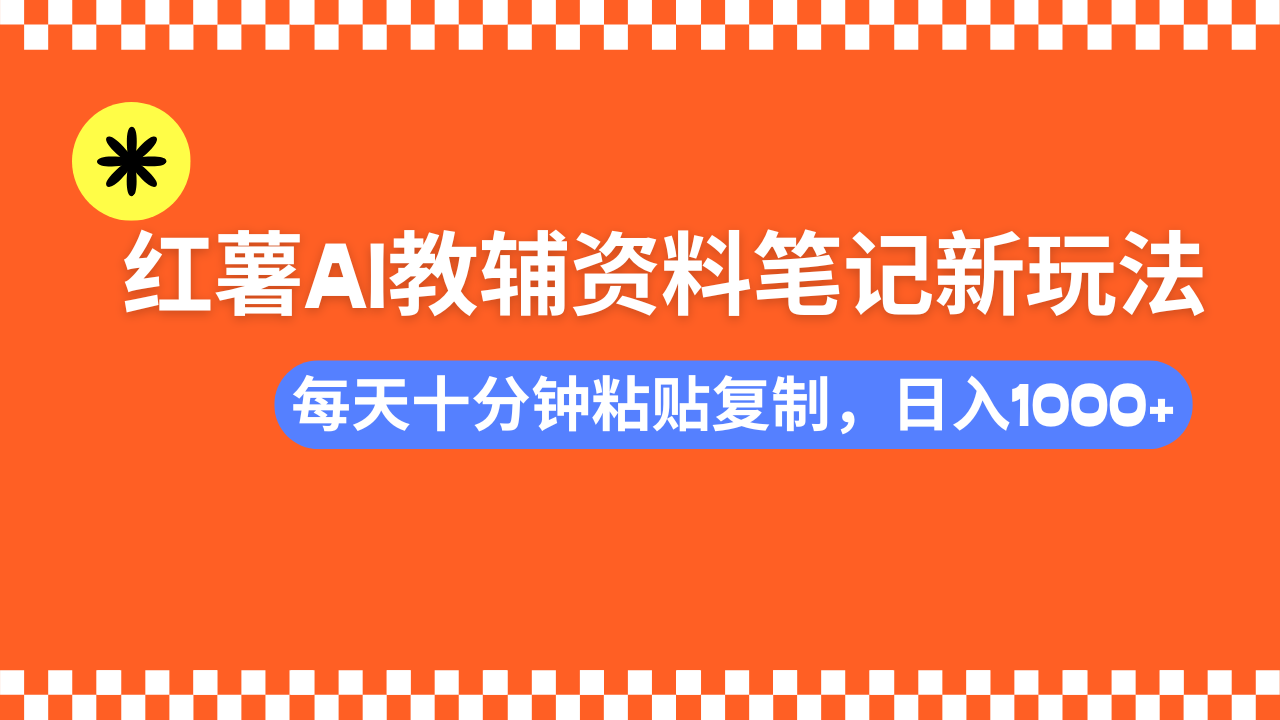 小红书AI教辅资料笔记新玩法，0门槛，可批量可复制，一天十分钟发笔记轻松日入1000+-翌晨科技网