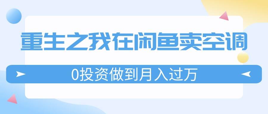 重生之我在闲鱼卖空调，0投资做到月入过万，迎娶白富美，走上人生巅峰-翌晨科技网
