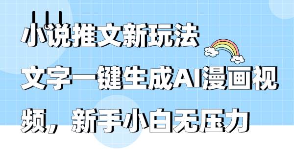 小说推文新玩法，文字一键生成AI漫画视频，新手小白无压力-翌晨科技网
