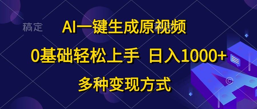 AI一键生成原视频，0基础轻松上手，日入1000+，多种变现方式-翌晨科技网