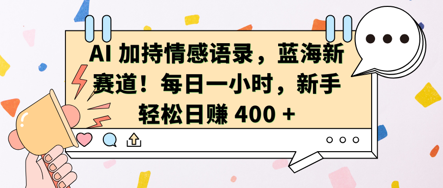 AI加持情感语录，蓝海新赛道！每日一小时，新手轻松日赚 400 +-翌晨科技网