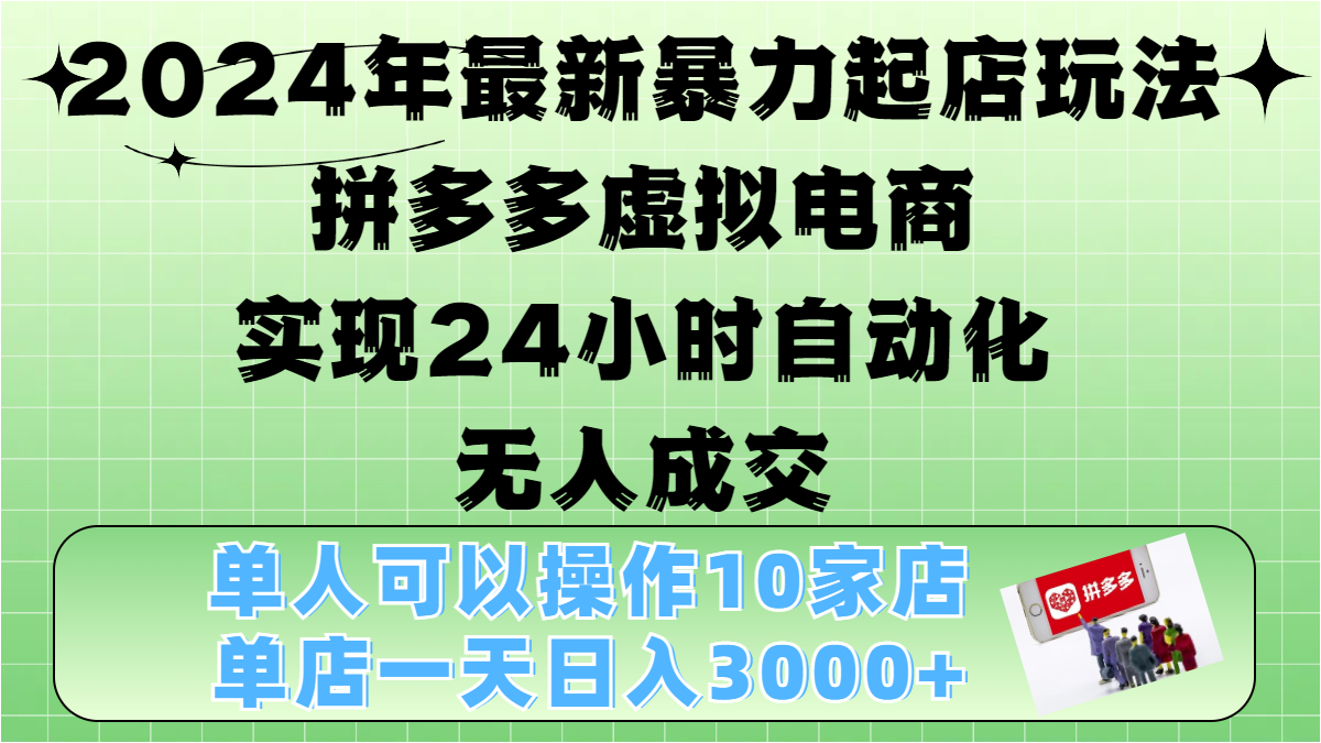 2024年最新暴力起店玩法，拼多多虚拟电商，实现24小时自动化无人成交，单人可以操作10家店，单店日入3000+-翌晨科技网