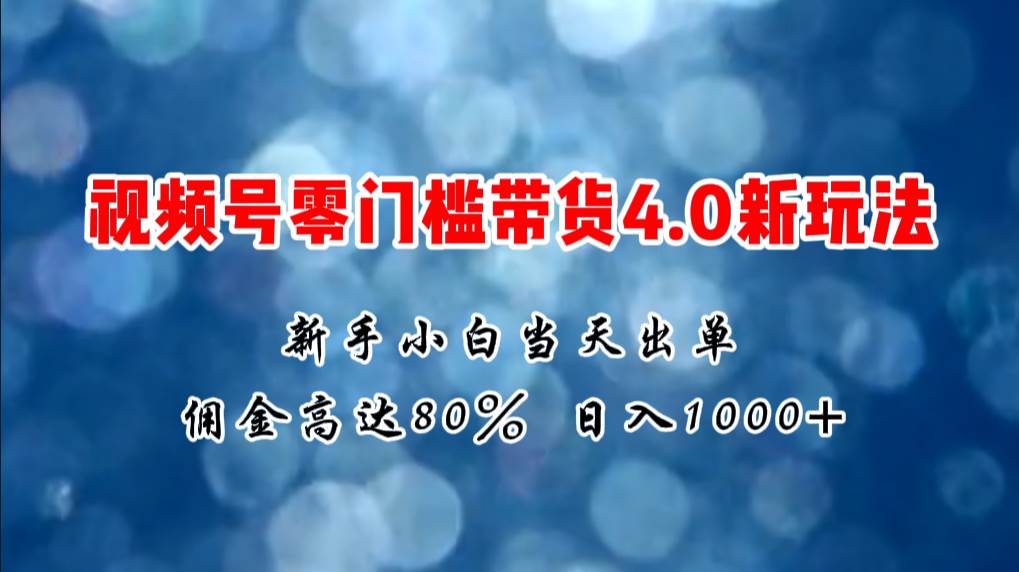 微信视频号零门槛带货4.0新玩法，新手小白当天见收益，日入1000+-翌晨科技网