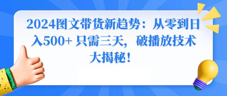 2024图文带货新趋势：从零到日入500+ 只需三天，破播放技术大揭秘！-翌晨科技网