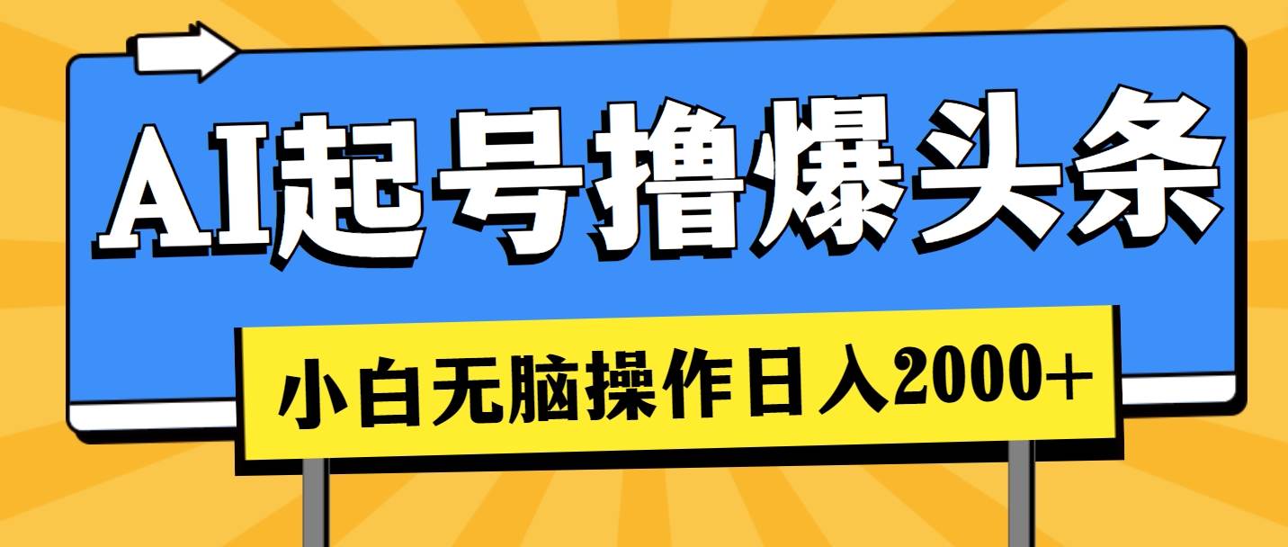 AI起号撸爆头条，小白也能操作，日入2000+-翌晨科技网