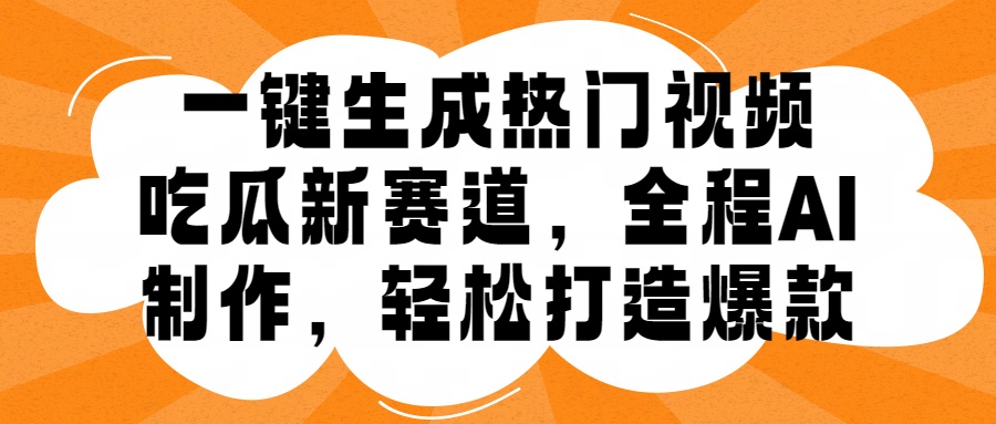 一键生成热门视频，新出的吃瓜赛道，小白上手无压力，AI制作很省心，轻轻松松打造爆款-翌晨科技网