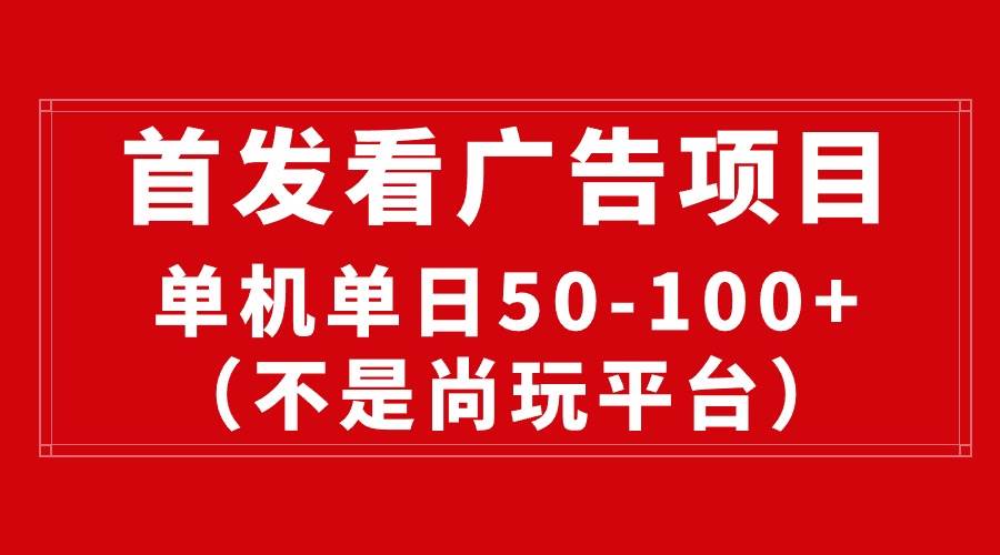 最新看广告平台（不是尚玩），单机一天稳定收益50-100+-翌晨科技网